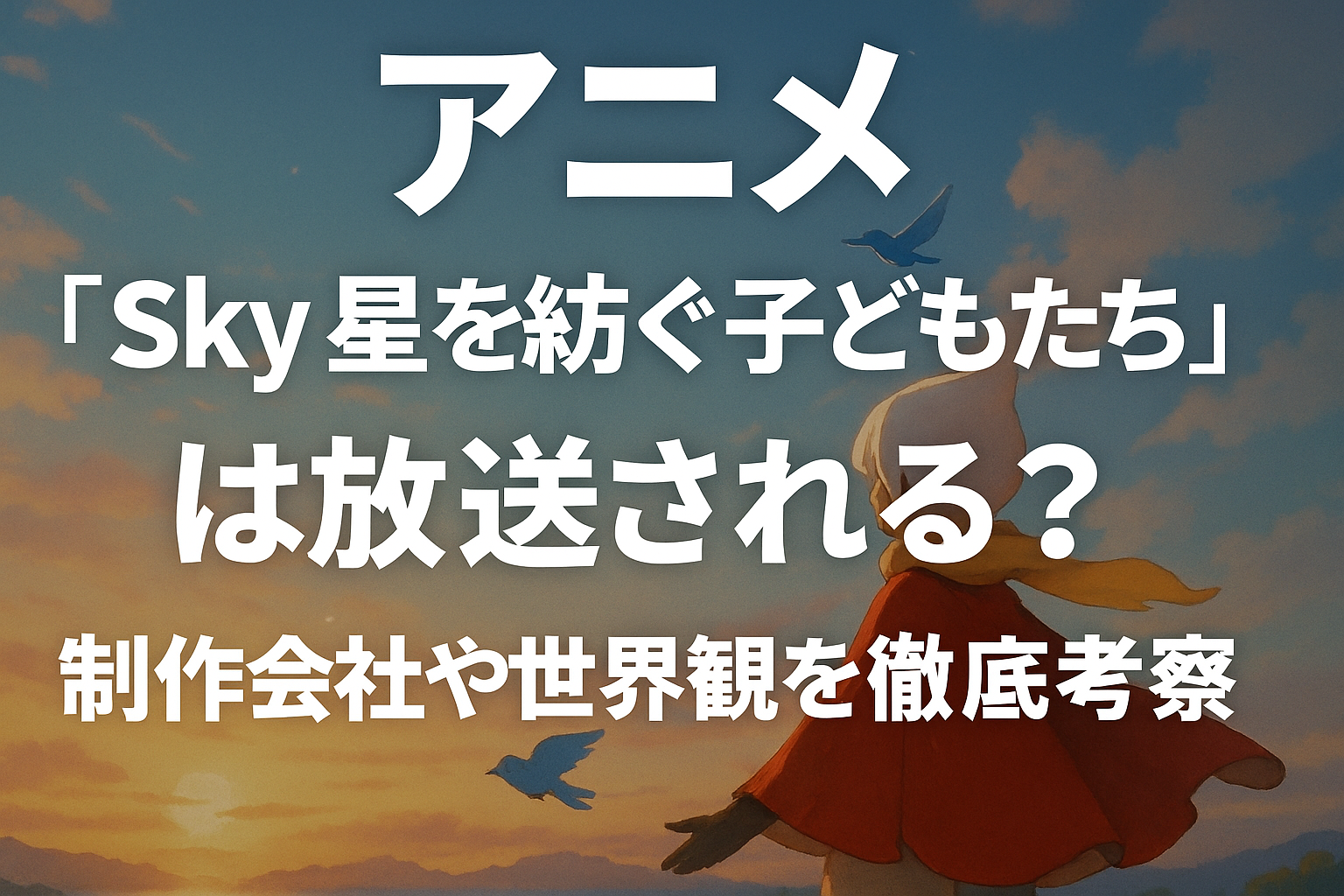 アニメ『Sky 星を紡ぐ子どもたち』は放送される？制作会社や世界観を徹底考察