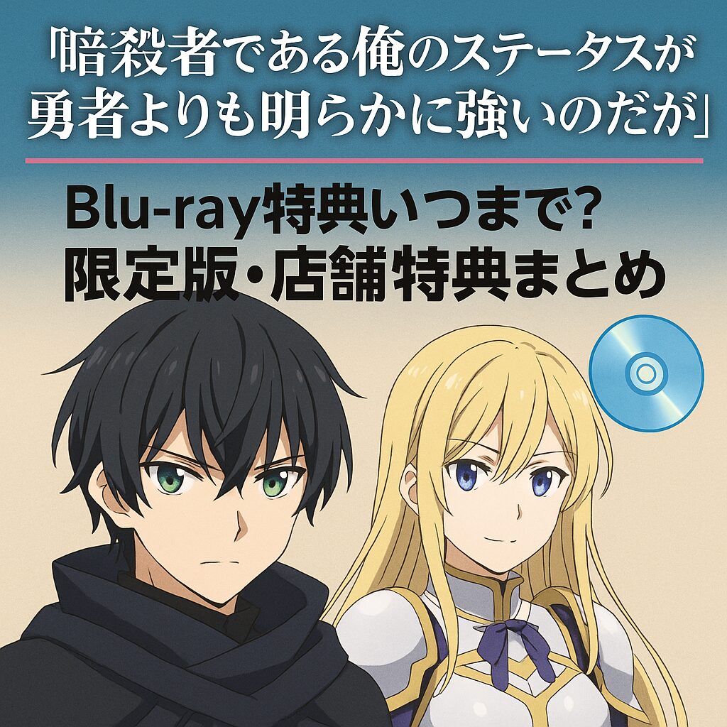 🎁 『暗殺者である俺のステータスが勇者よりも明らかに強いのだが』Blu-ray特典いつまで？限定版・店舗特典まとめ💿